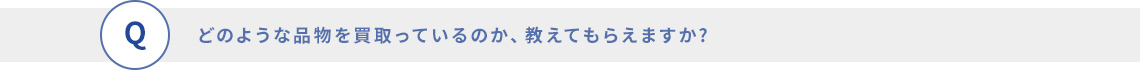 どのような品物を買取っているのか、教えてもらえますか?