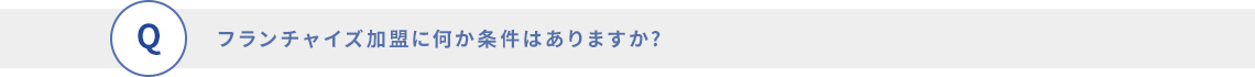 フランチャイズ加盟に何か条件はありますか?